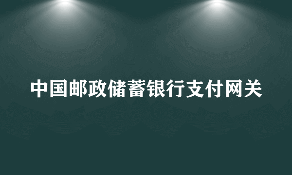 中国邮政储蓄银行支付网关