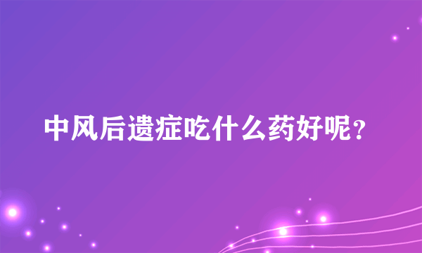 中风后遗症吃什么药好呢？