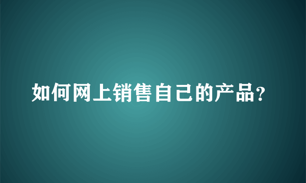 如何网上销售自己的产品？