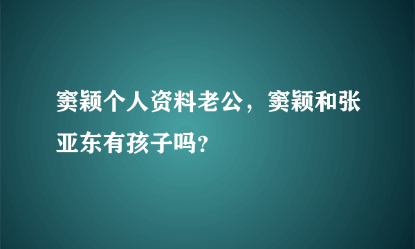 窦颖个人资料老公，窦颖和张亚东有孩子吗？