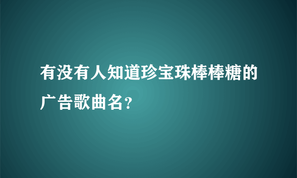 有没有人知道珍宝珠棒棒糖的广告歌曲名？