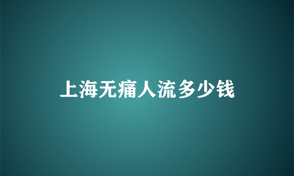 上海无痛人流多少钱