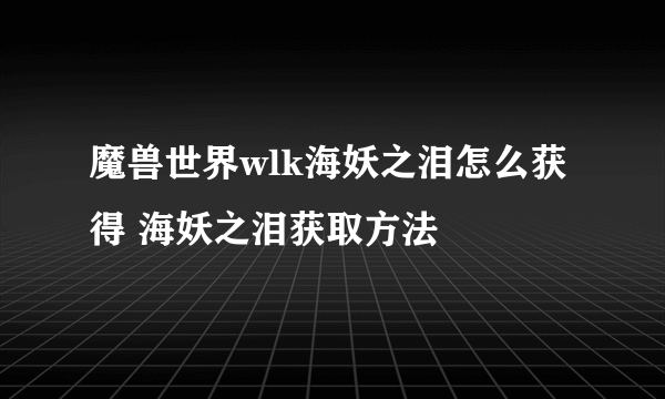 魔兽世界wlk海妖之泪怎么获得 海妖之泪获取方法