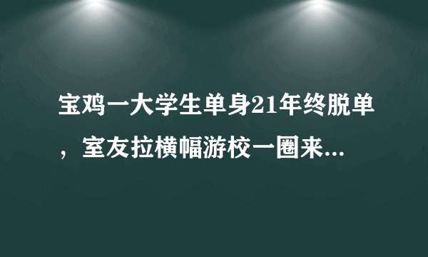 宝鸡一大学生单身21年终脱单，室友拉横幅游校一圈来庆祝，这事你怎么看？