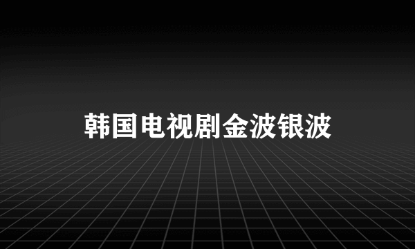 韩国电视剧金波银波