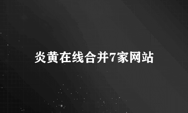 炎黄在线合并7家网站