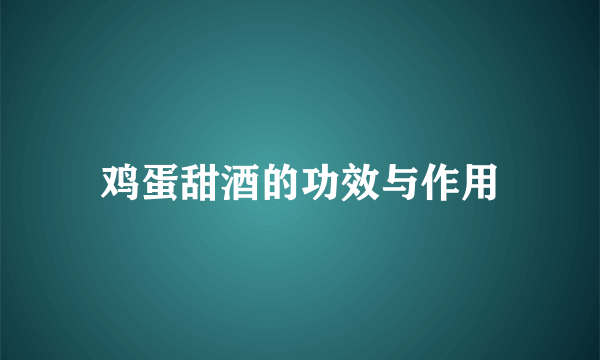 鸡蛋甜酒的功效与作用