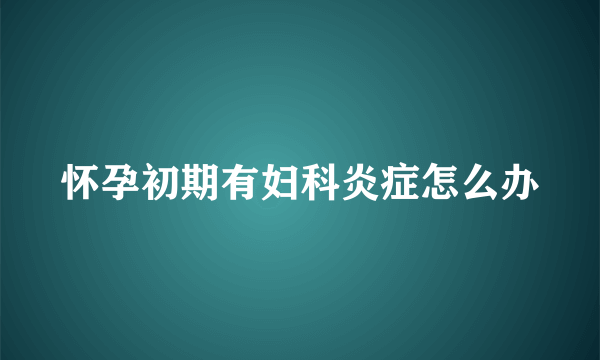 怀孕初期有妇科炎症怎么办