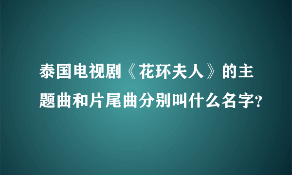 泰国电视剧《花环夫人》的主题曲和片尾曲分别叫什么名字？