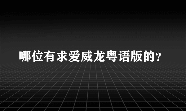 哪位有求爱威龙粤语版的？