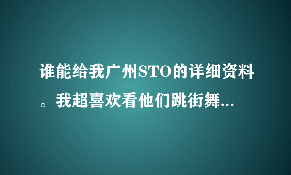 谁能给我广州STO的详细资料。我超喜欢看他们跳街舞。真的很帅！