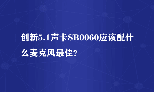 创新5.1声卡SB0060应该配什么麦克风最佳？