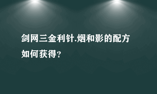 剑网三金利针.烟和影的配方如何获得？