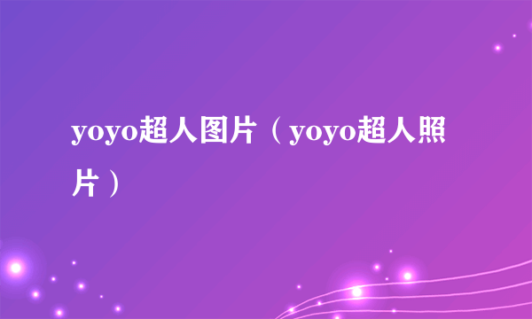 yoyo超人图片（yoyo超人照片）