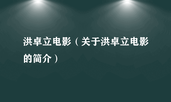 洪卓立电影（关于洪卓立电影的简介）