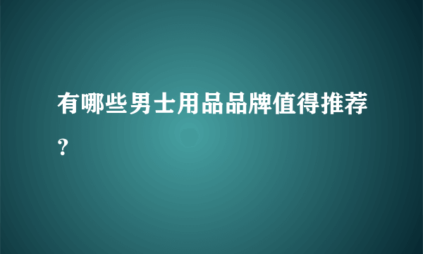 有哪些男士用品品牌值得推荐？