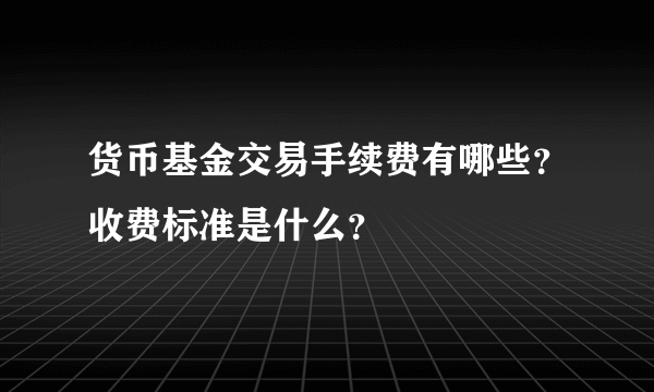 货币基金交易手续费有哪些？收费标准是什么？