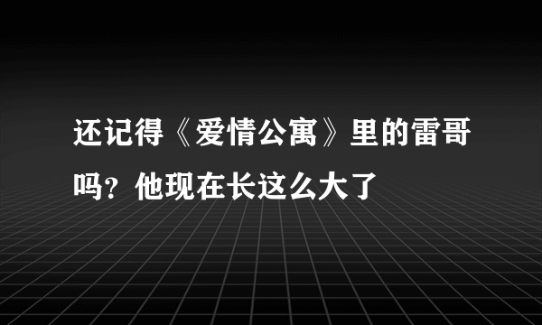 还记得《爱情公寓》里的雷哥吗？他现在长这么大了