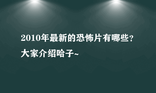 2010年最新的恐怖片有哪些？大家介绍哈子~