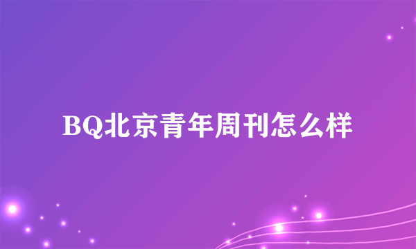 BQ北京青年周刊怎么样