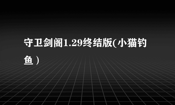 守卫剑阁1.29终结版(小猫钓鱼）