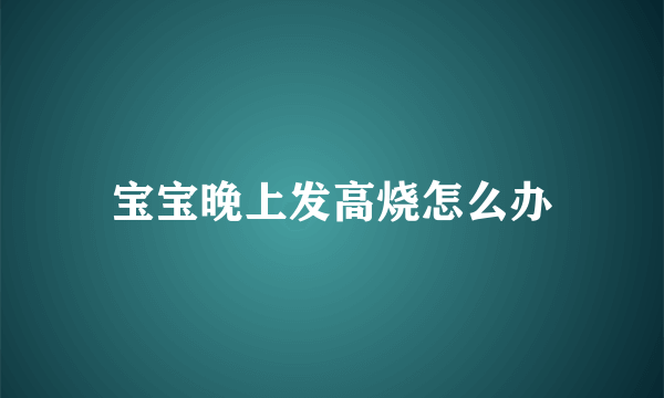 宝宝晚上发高烧怎么办