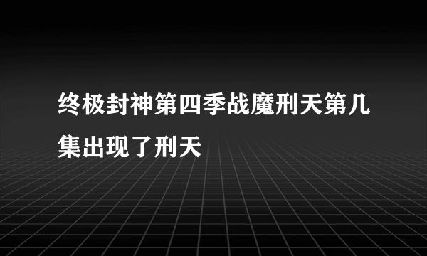 终极封神第四季战魔刑天第几集出现了刑天