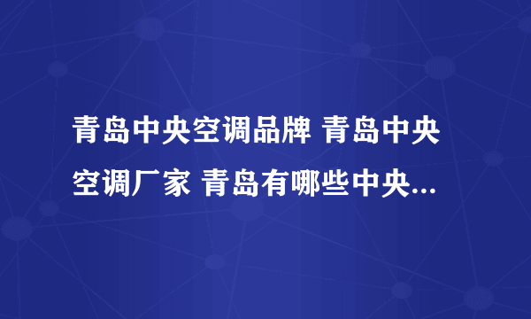 青岛中央空调品牌 青岛中央空调厂家 青岛有哪些中央空调品牌【品牌库】