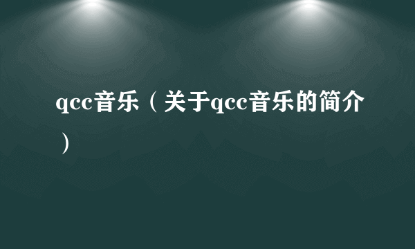 qcc音乐（关于qcc音乐的简介）