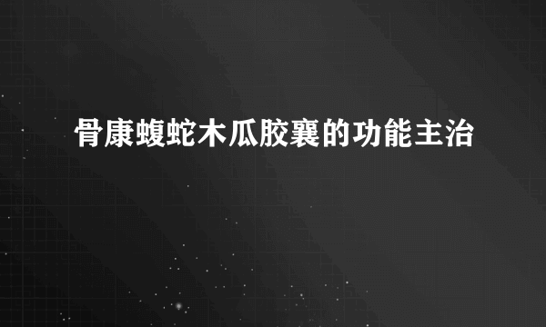 骨康蝮蛇木瓜胶襄的功能主治