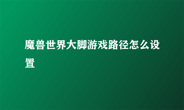 魔兽世界大脚游戏路径怎么设置