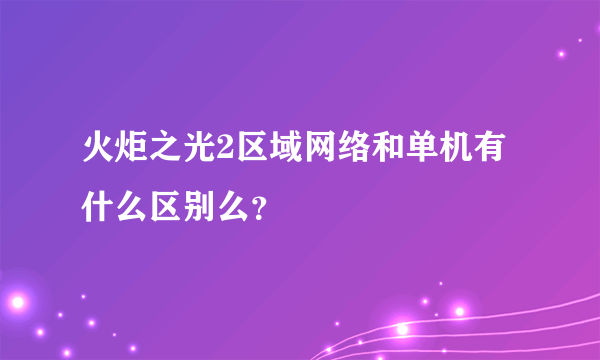 火炬之光2区域网络和单机有什么区别么？