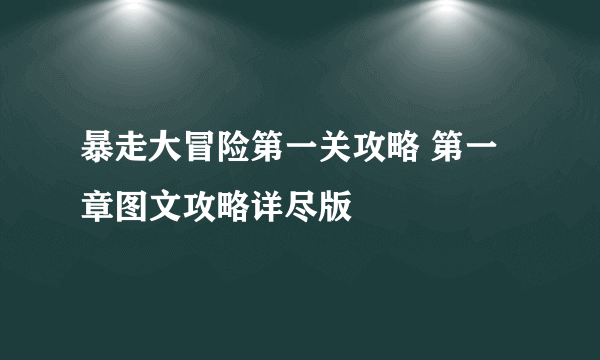 暴走大冒险第一关攻略 第一章图文攻略详尽版