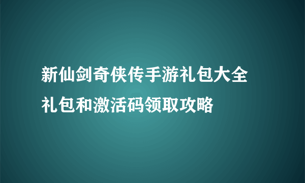 新仙剑奇侠传手游礼包大全 礼包和激活码领取攻略