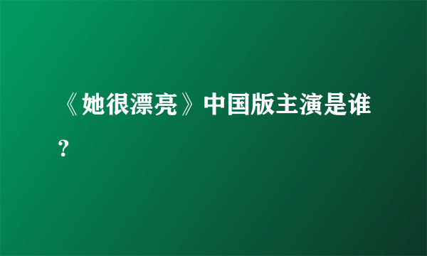 《她很漂亮》中国版主演是谁？