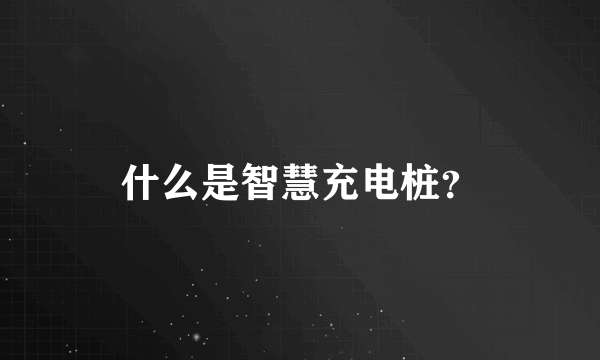 什么是智慧充电桩？