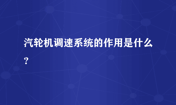 汽轮机调速系统的作用是什么？