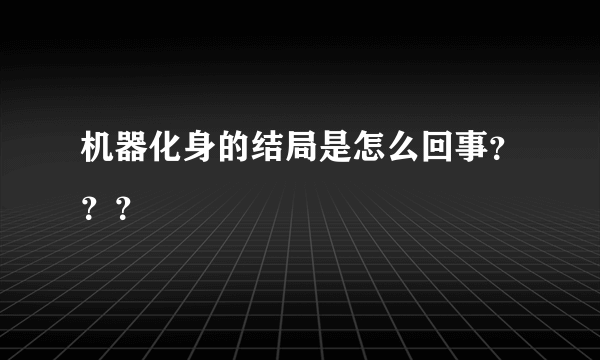 机器化身的结局是怎么回事？？？