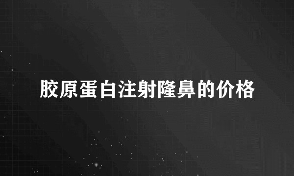 胶原蛋白注射隆鼻的价格