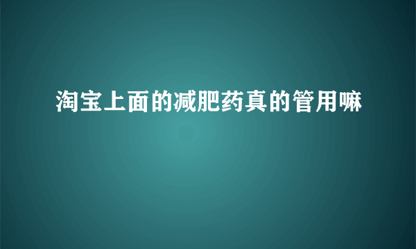 淘宝上面的减肥药真的管用嘛