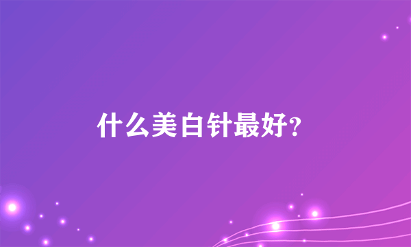 什么美白针最好？