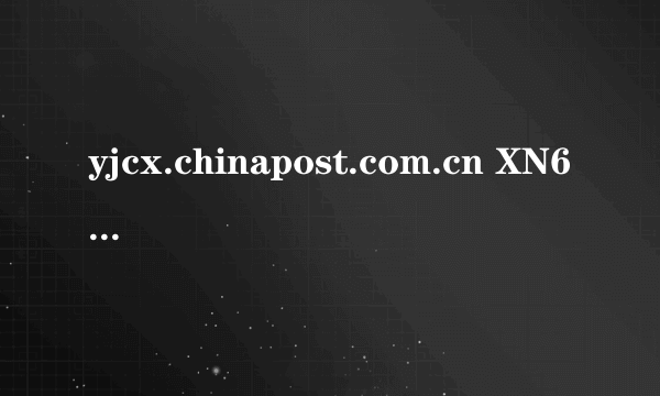 yjcx.chinapost.com.cn XN63345366831 到那了！怎么查询？？