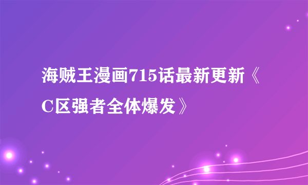 海贼王漫画715话最新更新《C区强者全体爆发》