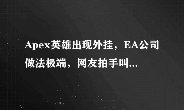 Apex英雄出现外挂，EA公司做法极端，网友拍手叫好，你觉得怎样呢？