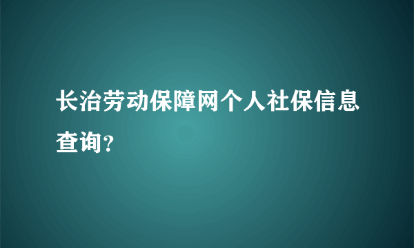 长治劳动保障网个人社保信息查询？