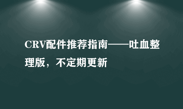 CRV配件推荐指南——吐血整理版，不定期更新