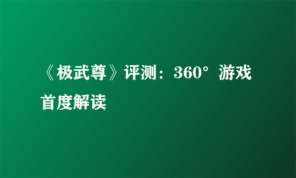 《极武尊》评测：360°游戏首度解读