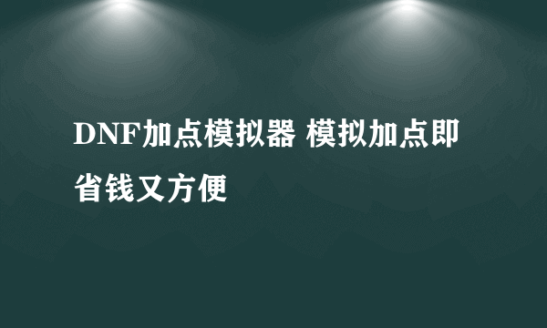 DNF加点模拟器 模拟加点即省钱又方便