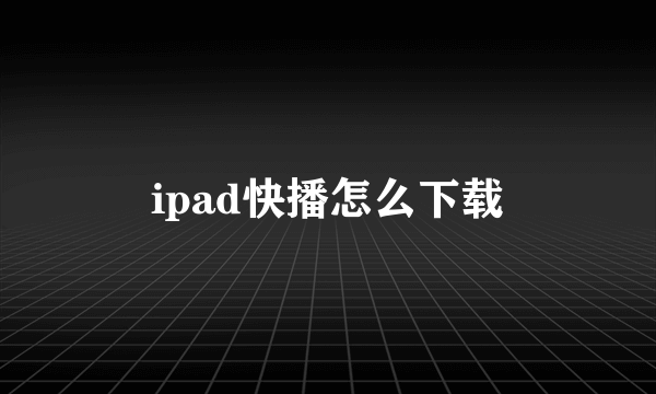 ipad快播怎么下载