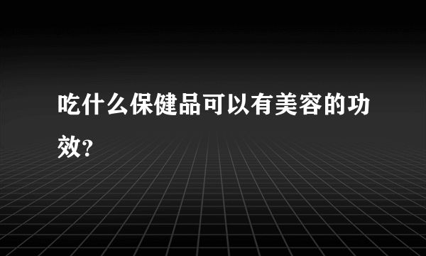 吃什么保健品可以有美容的功效？